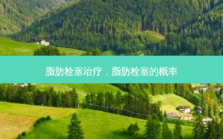 脂肪栓塞治疗，脂肪栓塞的概率