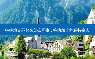 疤痕填充不起来怎么回事，疤痕填充能保持多久