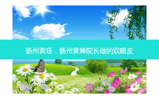 扬州黄珏，扬州黄婵院长做的双眼皮