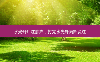 水光针后红肿痒，打完水光针局部发红