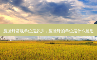 瘦脸针常规单位是多少，瘦脸针的单位是什么意思