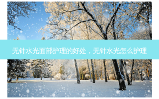 无针水光面部护理的好处，无针水光怎么护理