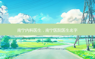 南宁内科医生，南宁医院医生名字