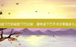 曼特波下巴和硅胶下巴比较，曼特波下巴手术后要戴多久头套