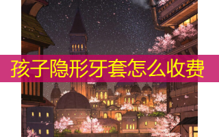 孩子隐形牙套怎么收费