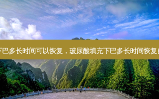 打下巴多长时间可以恢复，玻尿酸填充下巴多长时间恢复自然