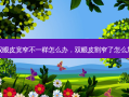 割双眼皮宽窄不一样怎么办，双眼皮割窄了怎么加宽