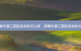 邯郸市第三医院美容科怎么样，邯郸市第三医院美容科主任