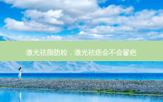激光祛脂肪粒，激光祛痣会不会留疤