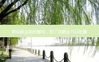 割双眼皮能吃醋吗，割了双眼皮可以吃醋