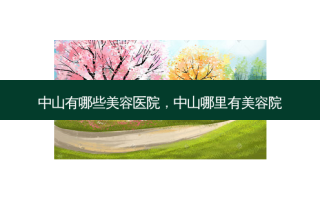 中山有哪些美容医院，中山哪里有美容院