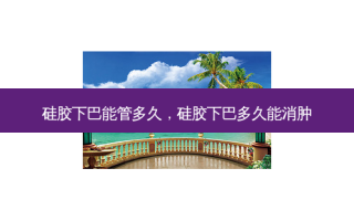 硅胶下巴能管多久，硅胶下巴多久能消肿