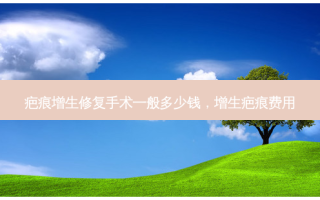 疤痕增生修复手术一般多少钱，增生疤痕费用