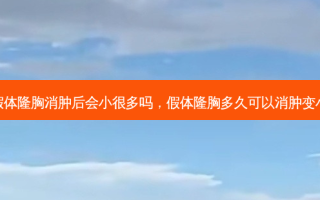 假体隆胸消肿后会小很多吗，假体隆胸多久可以消肿变小