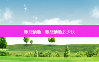 眼袋抽脂，眼袋抽脂多少钱
