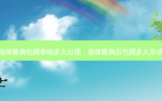 假体隆胸包膜挛缩多久出现，假体隆胸后包膜多久形成