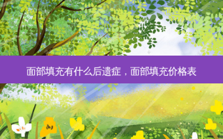 面部填充有什么后遗症，面部填充价格表