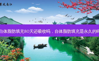 自体脂肪填充80天还吸收吗，自体脂肪填充是永久的吗