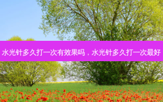 水光针多久打一次有效果吗，水光针多久打一次好