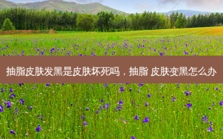 抽脂皮肤发黑是皮肤坏死吗，抽脂 皮肤变黑怎么办