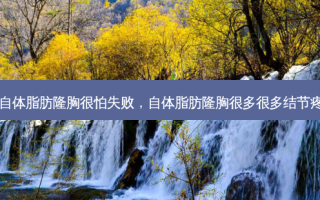 自体脂肪隆胸很怕失败，自体脂肪隆胸很多很多结节疼