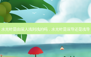 水光针是由深入浅到浅的吗，水光针是深导还是浅导
