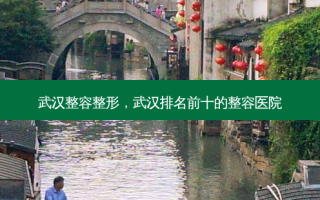 武汉整容整形，武汉排名前十的整容医院