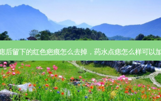 药水点痣后留下的红色疤痕怎么去掉，药水点痣怎么样可以加快掉痂