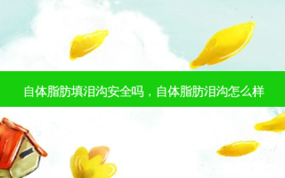 自体脂肪填泪沟 *** 吗，自体脂肪泪沟怎么样