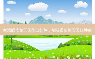 割双眼皮第五天伤口红肿，割双眼皮第五天红肿痒