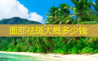 面部祛斑大概多少钱