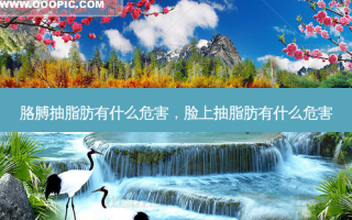 胳膊抽脂肪有什么危害，脸上抽脂肪有什么危害