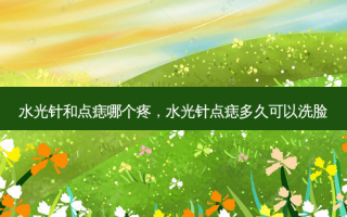 水光针和点痣哪个疼，水光针点痣多久可以洗脸