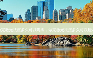 做完激光祛痘多久可以喝酒，做完激光祛痘多久可以碰水