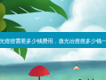激光痘痘需要多少钱费用，激光治痘痘多少钱一次