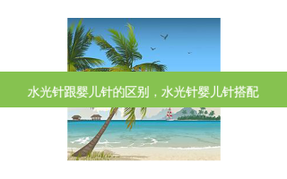 水光针跟婴儿针的区别，水光针婴儿针搭配