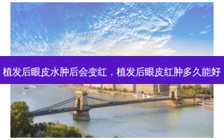 植发后眼皮水肿后会变红，植发后眼皮红肿多久能好
