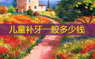 儿童补牙一般多少钱