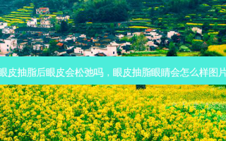 眼皮抽脂后眼皮会松弛吗，眼皮抽脂眼睛会怎么样图片