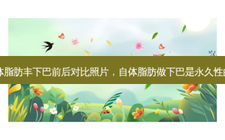 自体脂肪丰下巴前后对比照片，自体脂肪做下巴是永久性的吗
