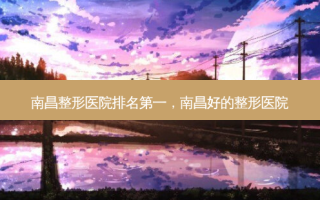 南昌整形医院，南昌好的整形医院