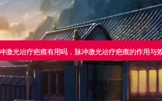 脉冲激光疤痕有用吗，脉冲激光疤痕的作用与效果