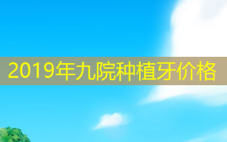 2019年九院种植牙价格