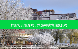 抽脂可以瘦身吗，抽脂可以抽出腹肌吗