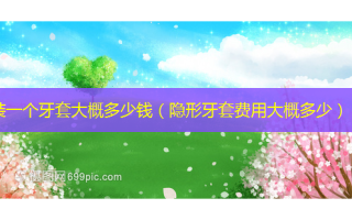 装一个牙套大概多少钱（隐形牙套费用大概多少）