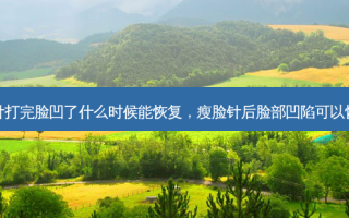瘦脸针打完脸凹了什么时候能恢复，瘦脸针后脸部凹陷可以恢复吗