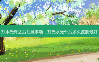 打水光针之后注意事项，打光水光针后多久皮肤好