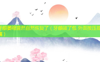 牙龈萎缩居然自然恢复了（牙龈鼓了包 外面按压都痛）