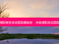 濮阳整形美容医院哪家好，河南濮阳美容医院