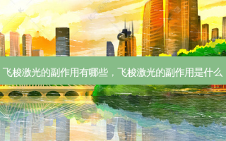 飞梭激光的副作用有哪些，飞梭激光的副作用是什么